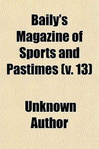 Baily's Magazine Of Sports And Pastimes (v. 13) di Unknown Author edito da General Books Llc