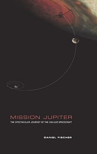 Mission Jupiter: The Spectacular Journey of the Galileo Spacecraft di Daniel Fischer edito da SPRINGER NATURE