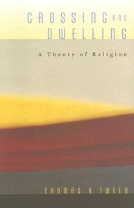 Crossing and Dwelling - A Theory of Religion di Thomas A. Tweed edito da Harvard University Press