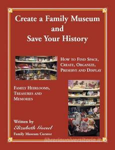 Create Your Family Museum and Save Your History di Elizabeth Goesel edito da Heritage Books