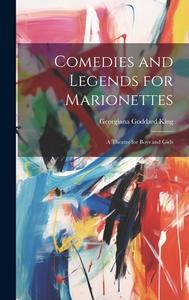 Comedies and Legends for Marionettes: A Theatre for Boys and Girls di Georgiana Goddard King edito da LEGARE STREET PR