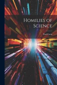 Homilies of Science di Paul Carus edito da LEGARE STREET PR