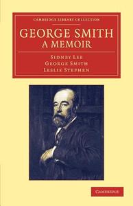 George Smith, a Memoir di Sidney Lee, George Smith, Leslie Stephen edito da Cambridge University Press