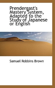 Prendergast's Mastery System, Adapted To The Study Of Japanese Or English di Samuel Robbins Brown edito da Bibliolife