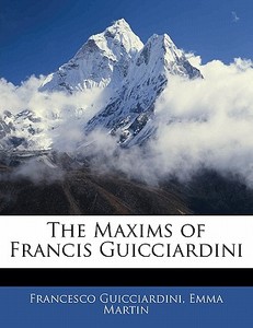 The Maxims Of Francis Guicciardini di Francesco Guicciardini, Emma Martin edito da Bibliolife, Llc