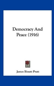 Democracy and Peace (1916) di James Bissett Pratt edito da Kessinger Publishing