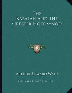 The Kabalah and the Greater Holy Synod di Arthur Edward Waite edito da Kessinger Publishing