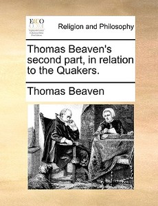 Thomas Beaven's Second Part, In Relation To The Quakers di Thomas Beaven edito da Gale Ecco, Print Editions