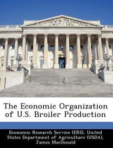 The Economic Organization Of U.s. Broiler Production di James MacDonald edito da Bibliogov