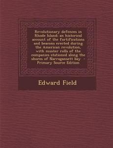 Revolutionary Defences in Rhode Island; An Historical Account of the Fortifications and Beacons Erected During the American Revolution, with Muster Ro di Edward Field edito da Nabu Press