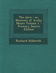 Slave: Or, Memoirs of Archy Moore Volume 1 di Richard Hildreth edito da Nabu Press