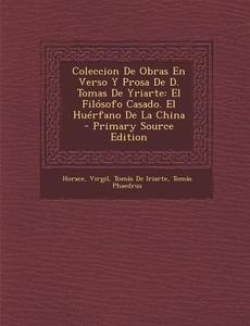 Coleccion de Obras En Verso y Prosa de D. Tomas de Yriarte: El Filosofo Casado. El Huerfano de La China di Horace, Virgil, Tomas De Iriarte edito da Nabu Press