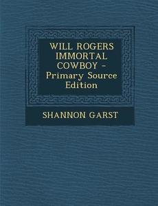 Will Rogers Immortal Cowboy - Primary Source Edition di Shannon Garst edito da Nabu Press