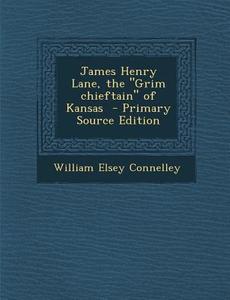 James Henry Lane, the Grim Chieftain of Kansas - Primary Source Edition di William Elsey Connelley edito da Nabu Press