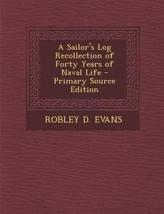 A Sailor's Log Recollection of Forty Years of Naval Life - Primary Source Edition di Robley D. Evans edito da Nabu Press