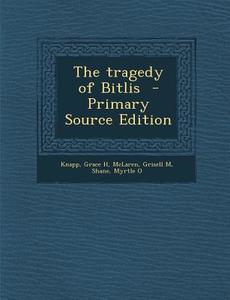 The Tragedy of Bitlis - Primary Source Edition di Knapp Grace H, McLaren Grisell M, Shane Myrtle O edito da Nabu Press