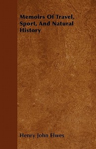 Memoirs Of Travel, Sport, And Natural History di Henry John Elwes edito da Sims Press
