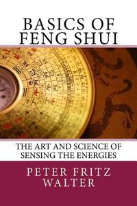Basics of Feng Shui: The Art and Science of Sensing the Energies di Peter Fritz Walter edito da Createspace