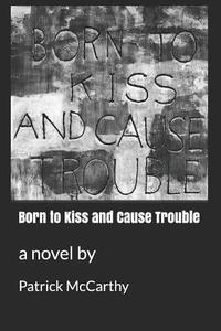 Born to Kiss and Cause Trouble di Patrick Mccarthy edito da LIGHTNING SOURCE INC
