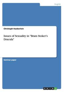 Issues Of Sexuality In Bram Stoker's Dracula di Christoph Haeberlein edito da Grin Publishing