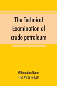 The technical examination of crude petroleum, petroleum products and natural gas, including also the procedures employed di William Allen Hamor, Fred Warde Padgett edito da Alpha Editions