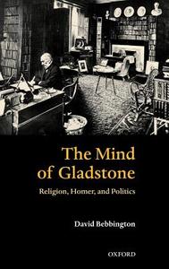 The Mind of Gladstone: Religion, Homer, and Politics di David W. Bebbington edito da OXFORD UNIV PR