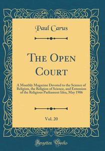 The Open Court, Vol. 20: A Monthly Magazine Devoted to the Science of Religion, the Religion of Science, and Extension of the Religious Parliam di Paul Carus edito da Forgotten Books