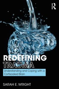 Redefining Trauma: Understanding And Coping With A Cortisoaked Brain di Sarah E. Wright edito da Taylor & Francis Ltd