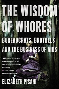 The Wisdom of Whores: Bureaucrats, Brothels and the Business of AIDS di Elizabeth Pisani edito da W W NORTON & CO