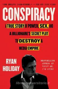 Conspiracy: A True Story of Power, Sex, and a Billionaire's Secret Plot to Destroy a Media Empire di Ryan Holiday edito da PORTFOLIO