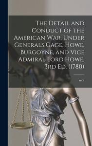The Detail and Conduct of the American War, Under Generals Gage, Howe, Burgoyne, and Vice Admiral Lord Howe, 3rd ed. (1780) di N/A N/A edito da LEGARE STREET PR