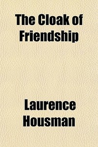The Cloak Of Friendship di Laurence Housman edito da General Books