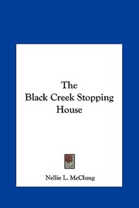 The Black Creek Stopping House di Nellie L. McClung edito da Kessinger Publishing
