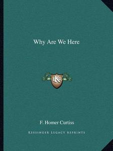 Why Are We Here di F. Homer Curtiss edito da Kessinger Publishing