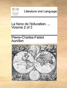 La Force De L'ducation. ... Volume 2 Of 2 di Pierre-Charles-Fabiot Aunillon edito da Gale Ecco, Print Editions