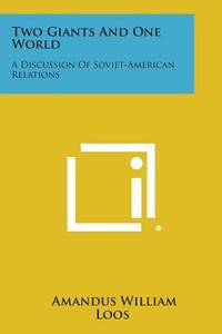 Two Giants and One World: A Discussion of Soviet-American Relations di Amandus William Loos edito da Literary Licensing, LLC