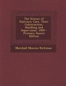 The Science of Railways: Cars, Their Construction, Handling and Supervision. 1909 di Marshall Monroe Kirkman edito da Nabu Press