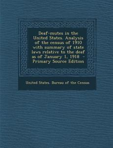 Deaf-Mutes in the United States. Analysis of the Census of 1910 with Summary of State Laws Relative to the Deaf as of January 1, 1918 edito da Nabu Press