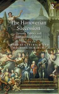 The Hanoverian Succession: Dynastic Politics and Monarchical Culture di Andreas Gestrich, Michael Schaich edito da ROUTLEDGE