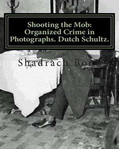 Shooting the Mob: Organized Crime in Photographs. Dutch Schultz. di Shadrach Bond edito da Createspace