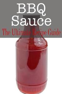 BBQ Sauce: The Ultimate Guide di Johanna Davidson edito da Createspace