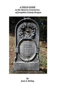 A Field Guide to the Historic Cemeteries of Josephine County Oregon di Jean a. Boling edito da Createspace