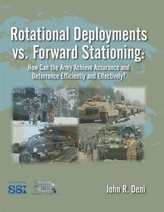 Rotational Deployments vs. Forward Stationing: How Can the Army Achieve Assurance and Deterrence Efficiently and Effecti di John R. Deni edito da DEPARTMENT OF THE ARMY