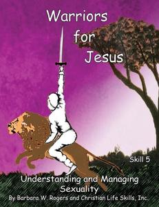 Warriors for Jesus: Skill 5: Understanding and Managing Sexuality di Inc Christian Life Skills, Barbara W. Rogers edito da XULON PR