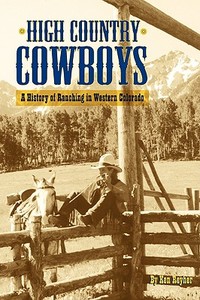High Country Cowboys - A History of Ranching in Western Colorado di Ken Reyher edito da WESTERN REFLECTIONS INC (CO)