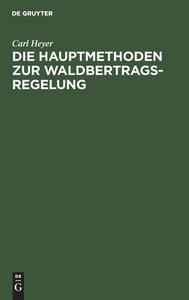 Die Hauptmethoden zur Waldbertrags-Regelung di Carl Heyer edito da De Gruyter