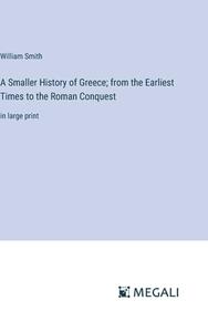 A Smaller History of Greece; from the Earliest Times to the Roman Conquest di William Smith edito da Megali Verlag