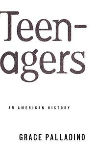 Teenagers: An American History di Grace Palladino, Grace Pallidino edito da BASIC BOOKS