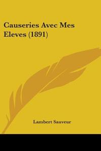 Causeries Avec Mes Eleves (1891) di Lambert Sauveur edito da Kessinger Publishing