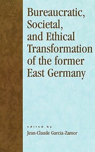 Bureaucratic, Societal, And Ethical Transformation Of The Former East Germany di Jean-Claude Garcia-Zamor edito da University Press Of America